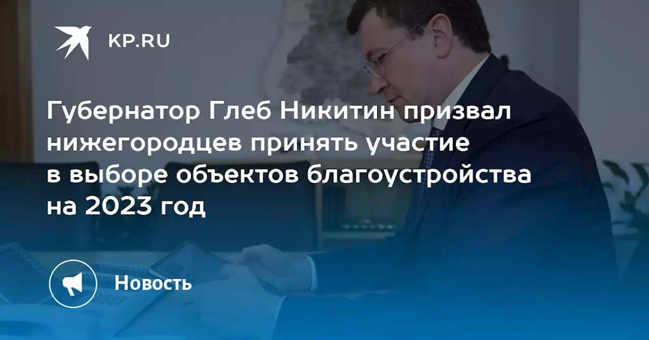 Губернатор Глеб Никитин призвал нижегородцев принять участие в выборе объектов благоустройства на 2023 год