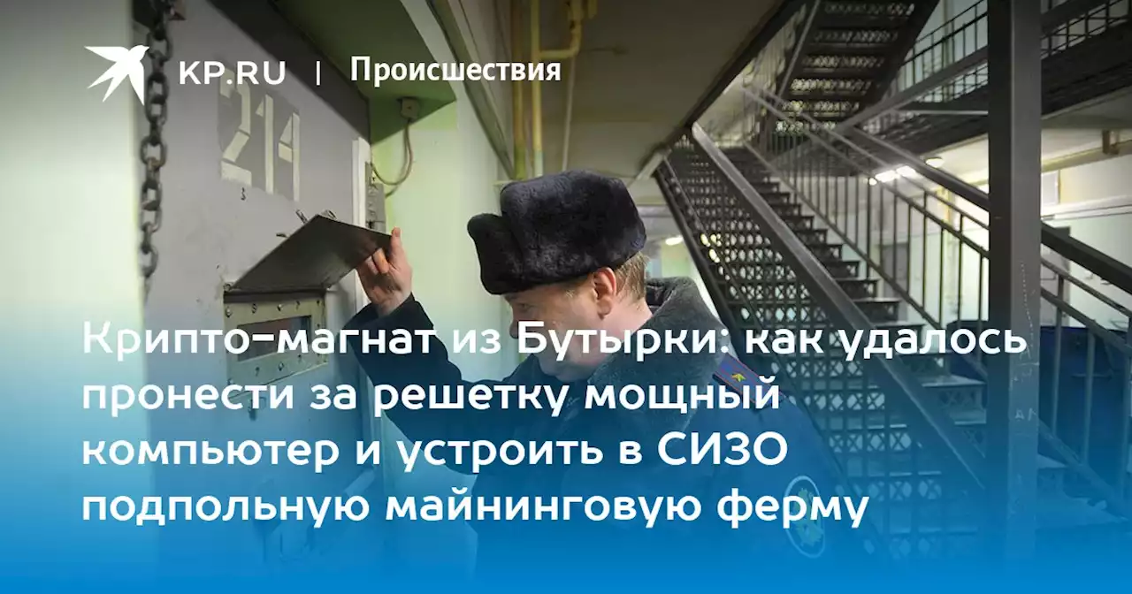 Крипто-магнат из Бутырки: как удалось пронести за решетку мощный компьютер и устроить в СИЗО подпольную майнинговую ферму
