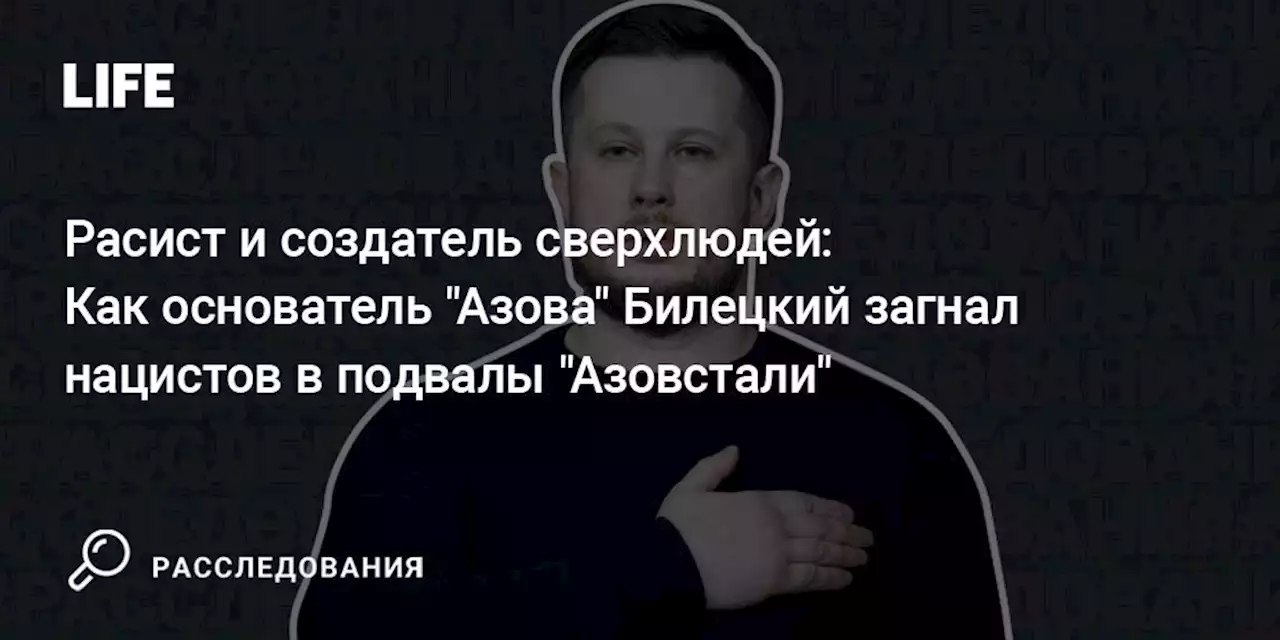 Расист и создатель сверхлюдей: Как основатель 'Азова' Билецкий загнал нацистов в подвалы 'Азовстали'