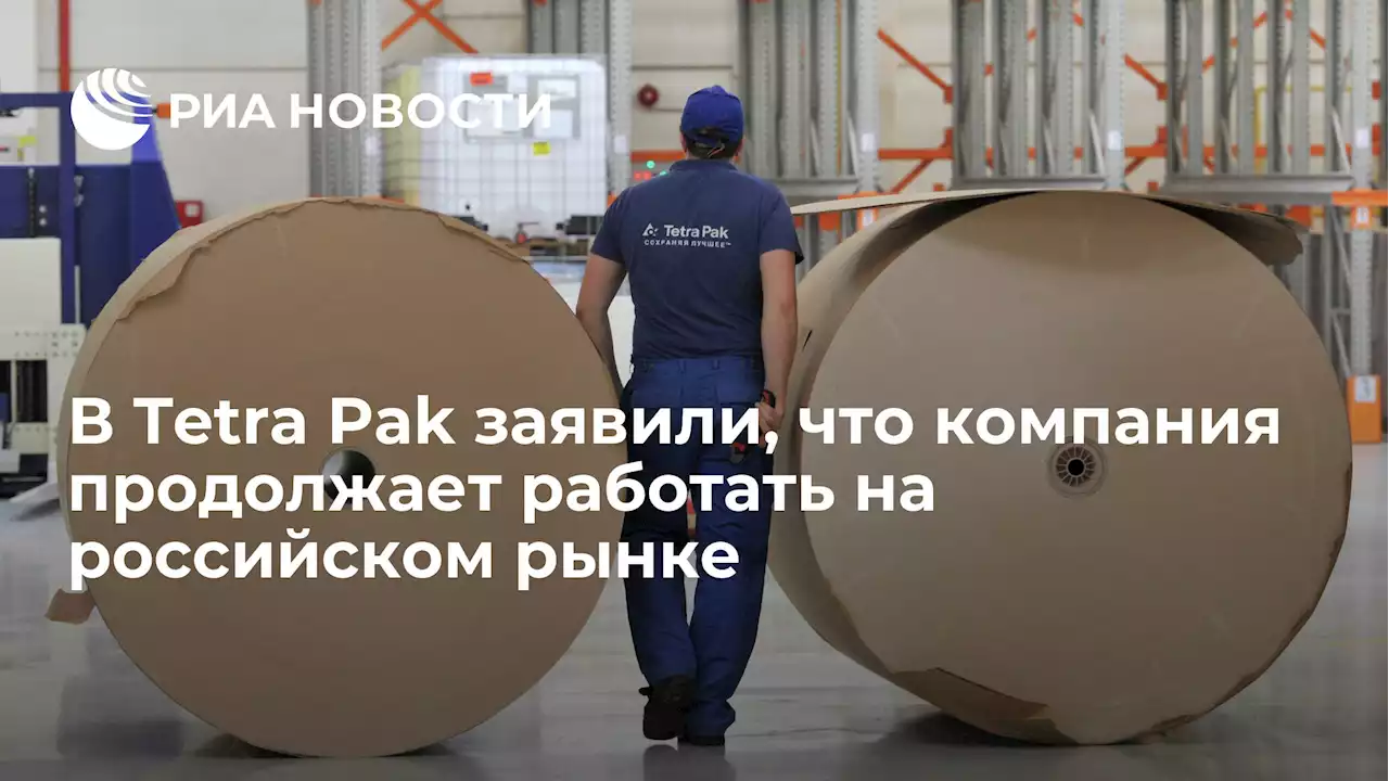 В Tetra Pak заявили, что компания продолжает работать на российском рынке