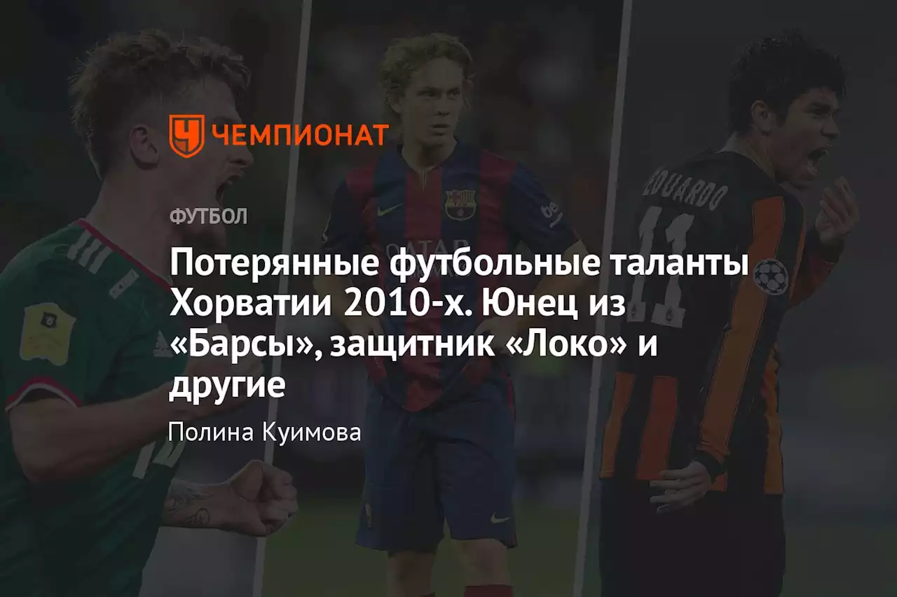Потерянные футбольные таланты Хорватии 2010-х. Юнец из «Барсы», защитник «Локо» и другие
