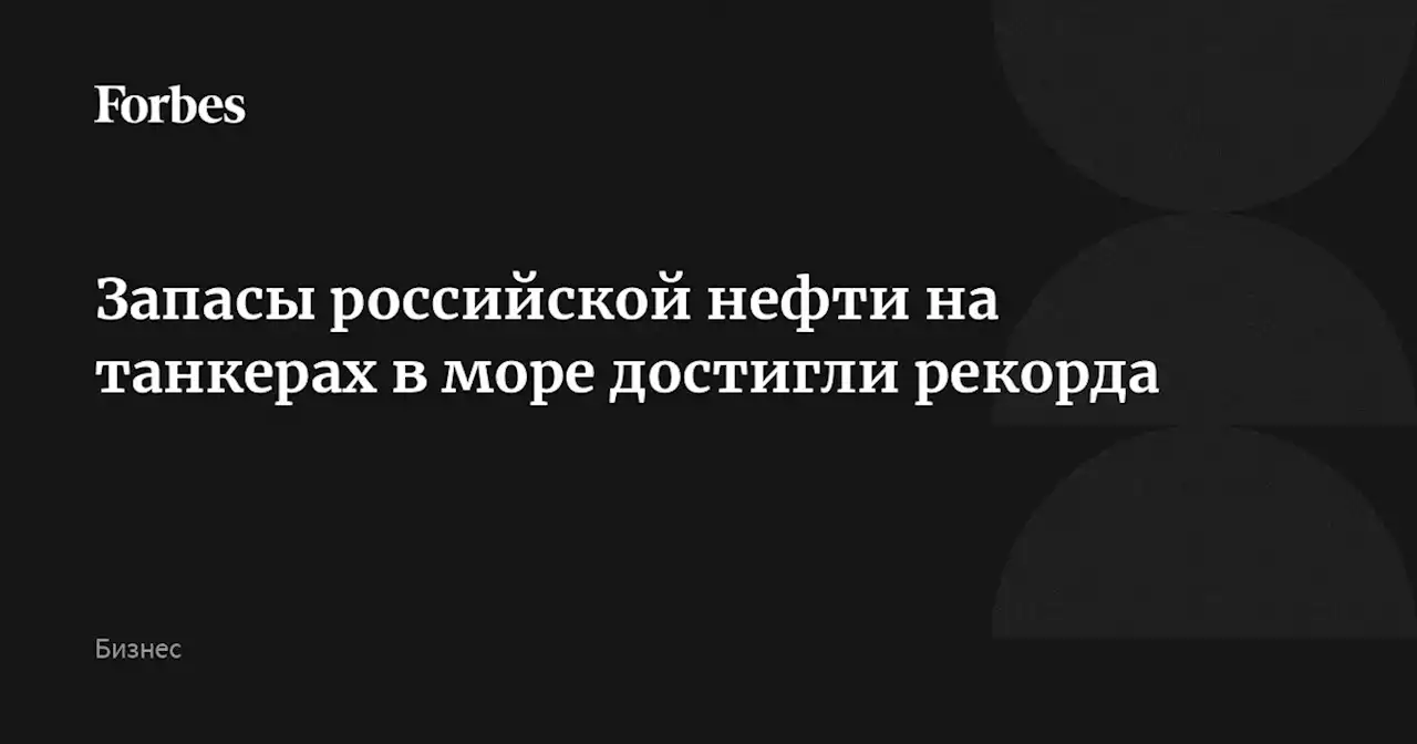 Запасы российской нефти на танкерах в море достигли рекорда