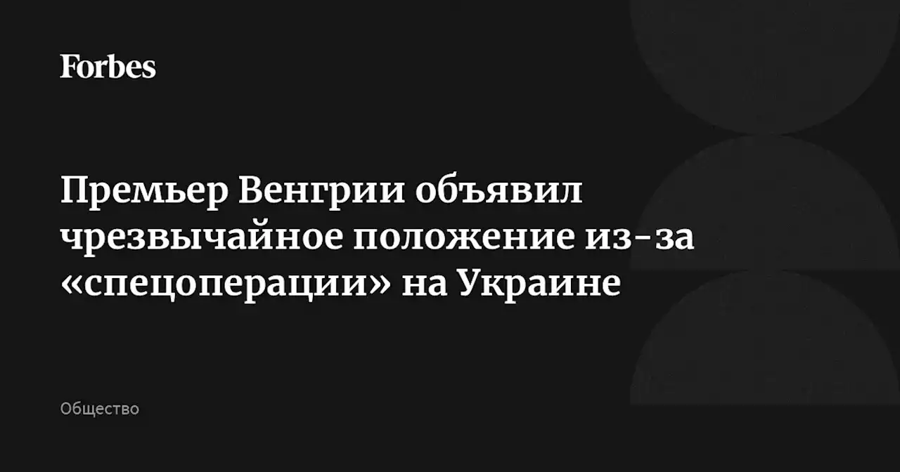 Премьер Венгрии объявил чрезвычайное положение из-за «спецоперации» на Украине