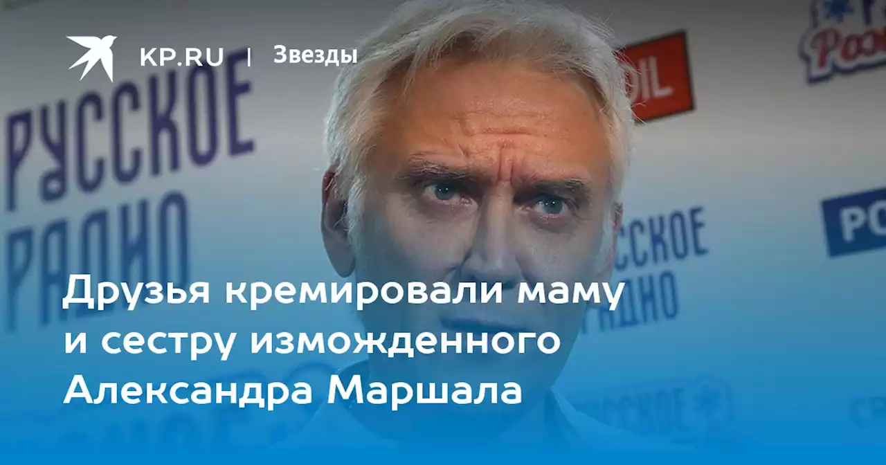Друзья кремировали маму и сестру изможденного Александра Маршала