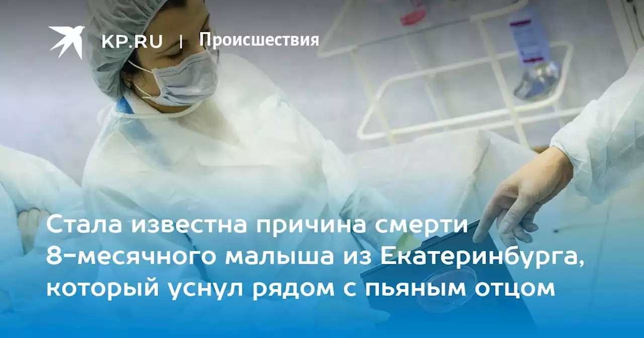 Стала известна причина смерти 8-месячного малыша из Екатеринбурга, который уснул рядом с пьяным отцом