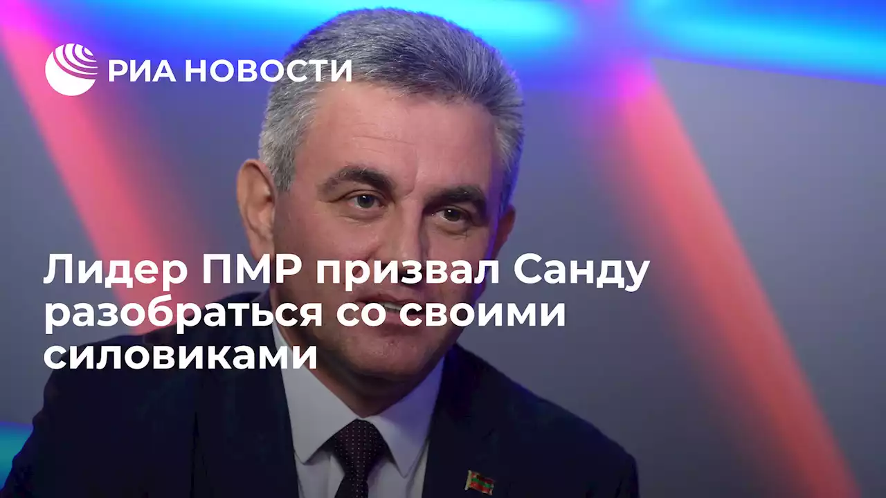 Лидер ПМР призвал Санду разобраться со своими силовиками