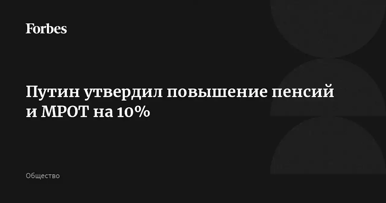 Путин утвердил повышение пенсий и МРОТ на 10%