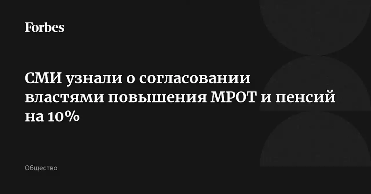 СМИ узнали о согласовании властями повышения МРОТ и пенсий на 10%