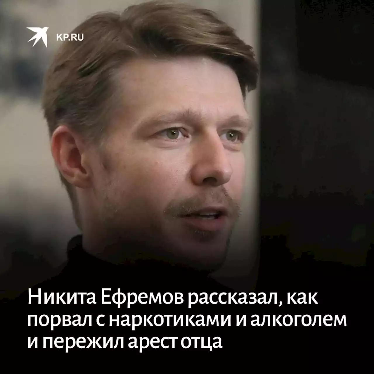 Никита Ефремов рассказал, как порвал с наркотиками и алкоголем и пережил арест отца