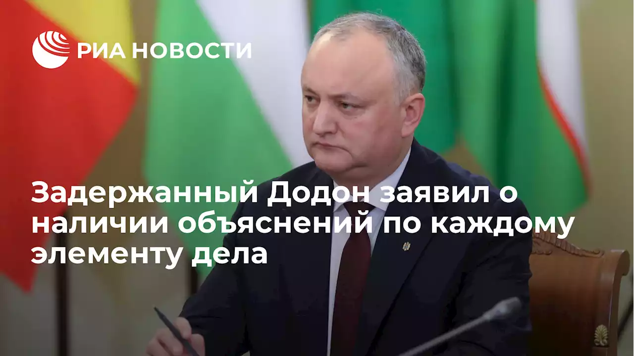 Задержанный Додон заявил о наличии объяснений по каждому элементу дела