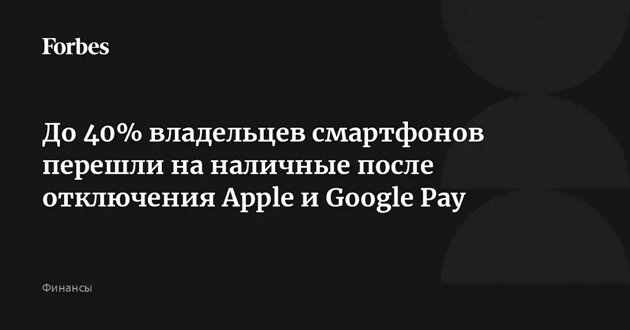 До 40% владельцев смартфонов перешли на наличные после отключения Apple и Google Pay