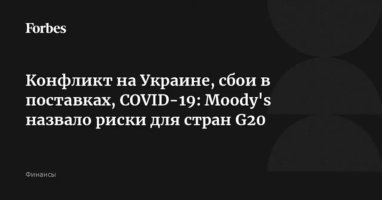 Конфликт на Украине, сбои в поставках, COVID-19: Moody's назвало риски для стран G20