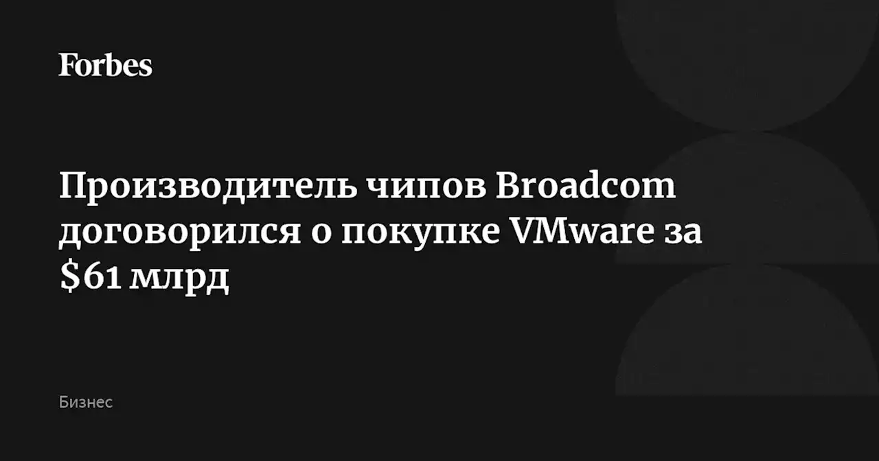 Производитель чипов Broadcom договорился о покупке VMware за $61 млрд