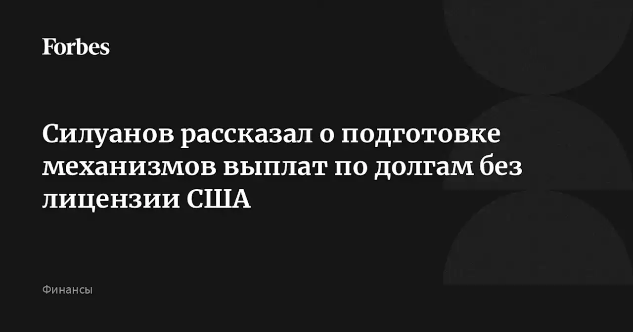 Силуанов рассказал о подготовке механизмов выплат по долгам без лицензии США