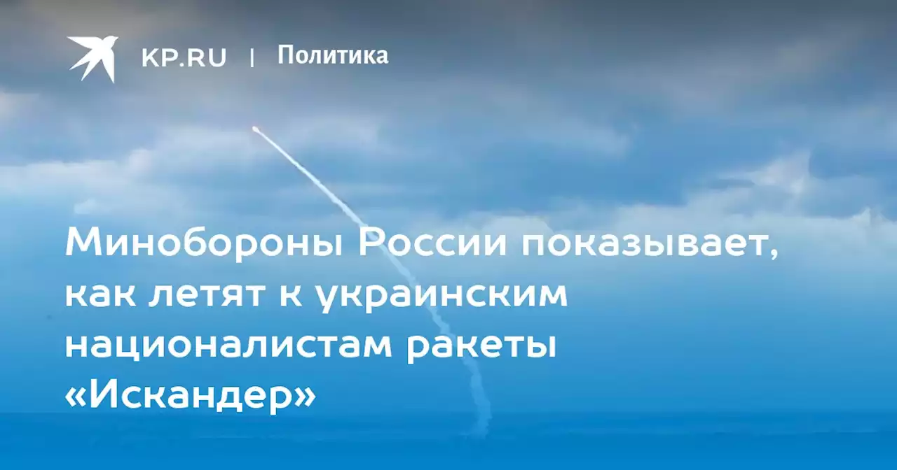 Минобороны России показывает, как летят к украинским националистам ракеты «Искандер»