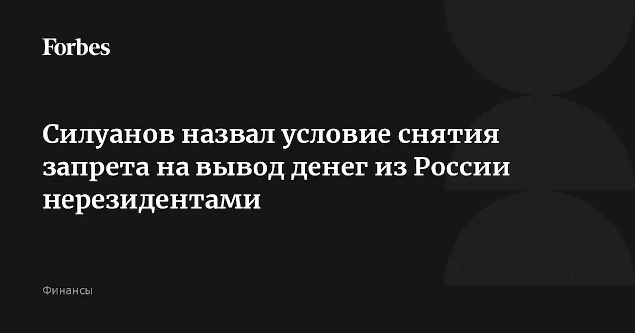 Силуанов назвал условие снятия запрета на вывод денег из России нерезидентами