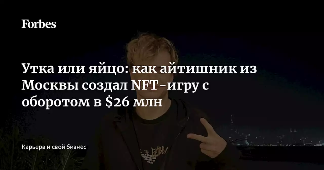 Утка или яйцо: как айтишник из Москвы создал NFT-игру с оборотом в $26 млн