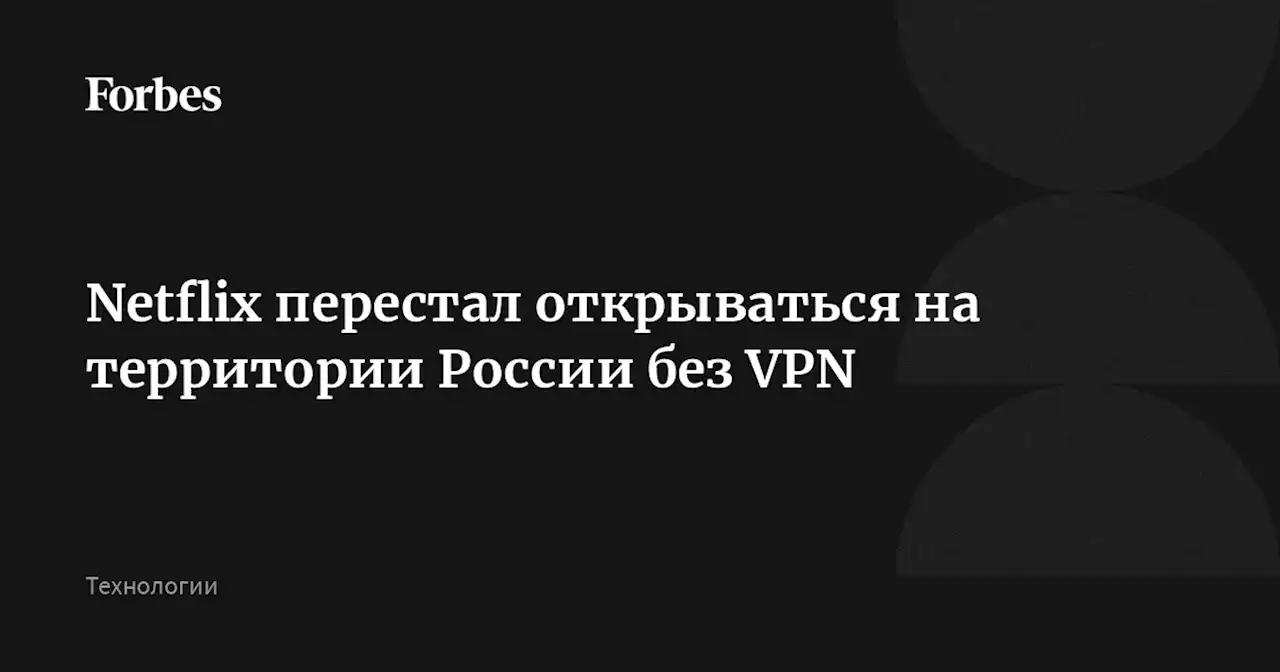 Netflix перестал открываться на территории России без VPN