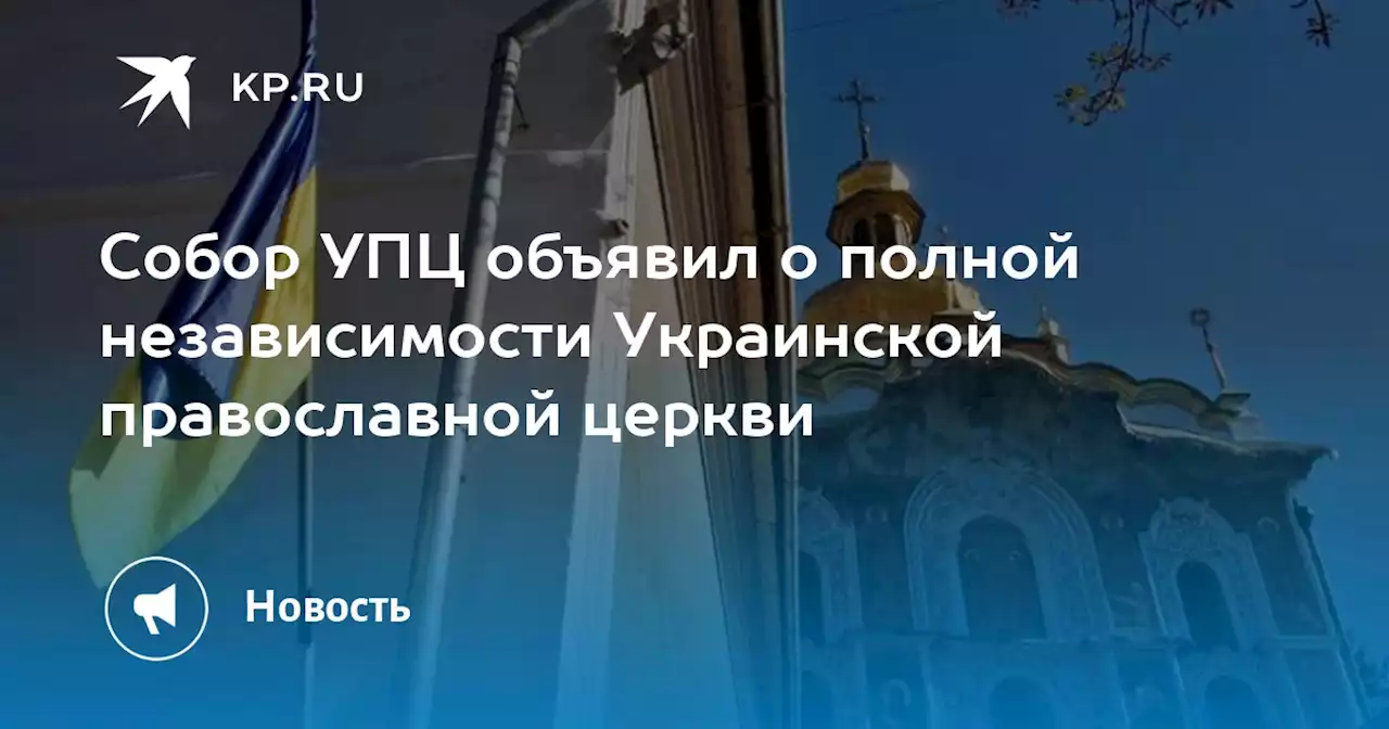 Собор УПЦ объявил о полной независимости Украинской православной церкви