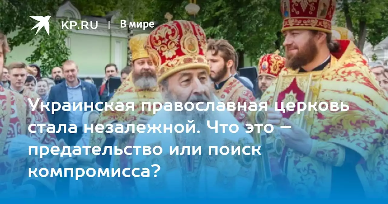 Украинская православная церковь стала незалежной. Что это – предательство или поиск компромисса?