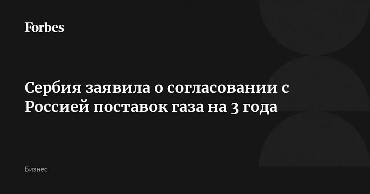 Сербия заявила о согласовании с Россией поставок газа на 3 года