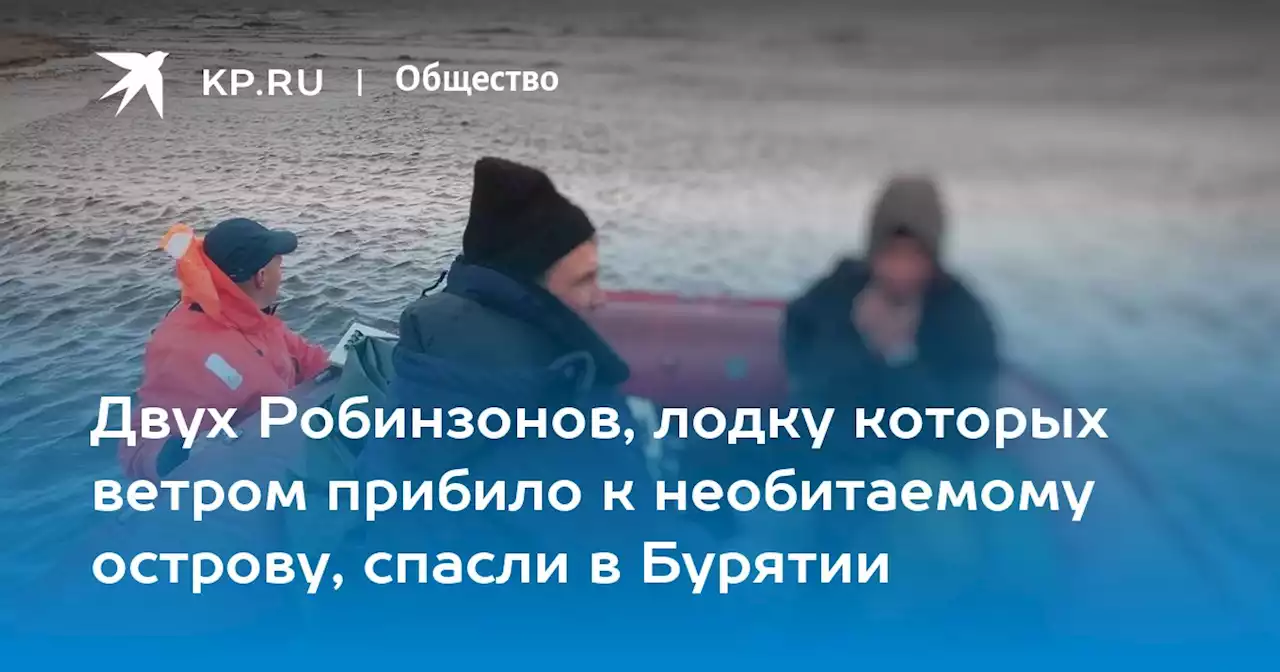 Двух Робинзонов, лодку которых ветром прибило к необитаемому острову, спасли в Бурятии