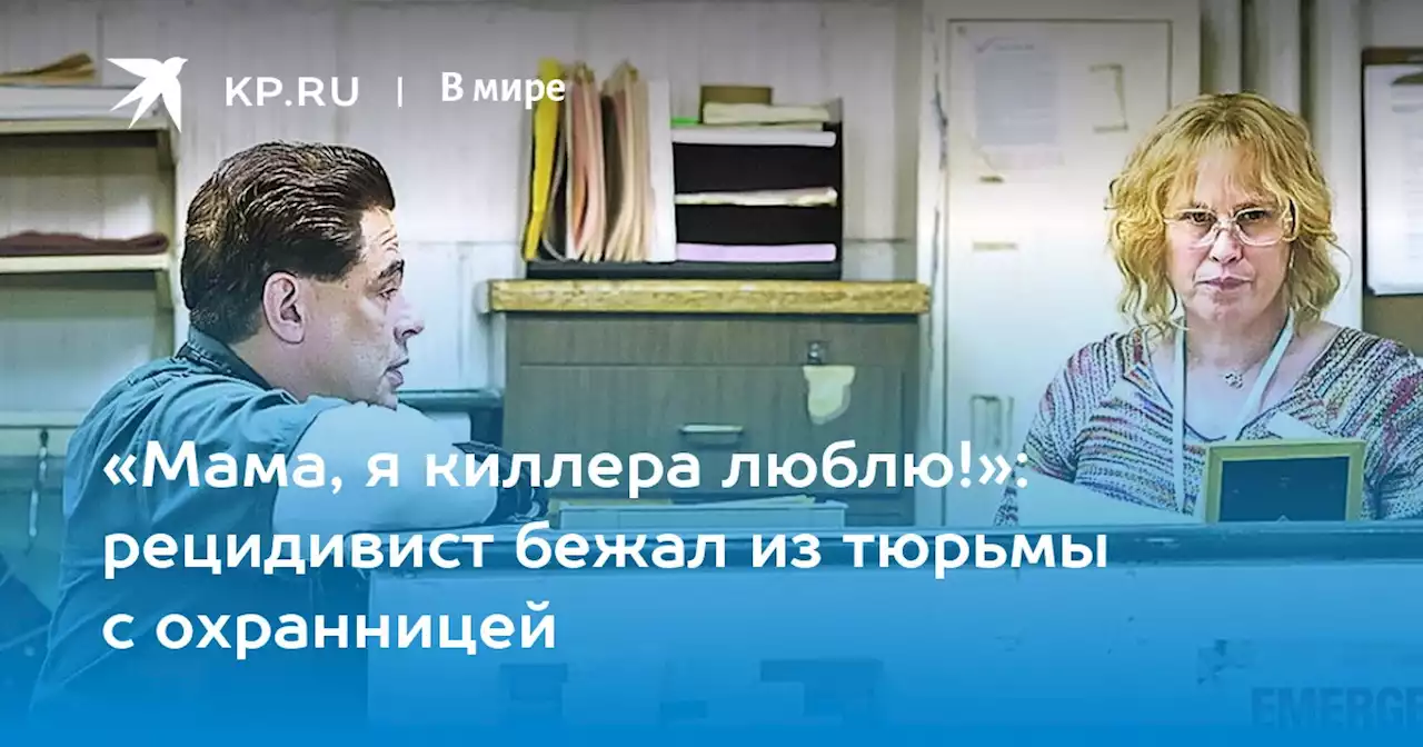 «Мама, я киллера люблю!»: рецидивист бежал из тюрьмы с охранницей