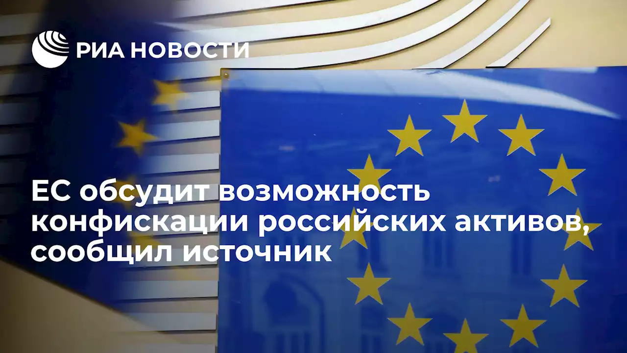 ЕС обсудит возможность конфискации российских активов, сообщил источник