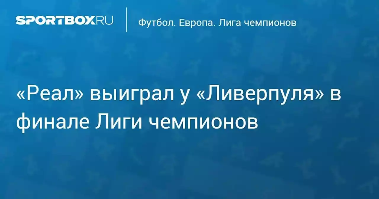 Футбол. «Реал» выиграл у «Ливерпуля» в финале Лиги чемпионов