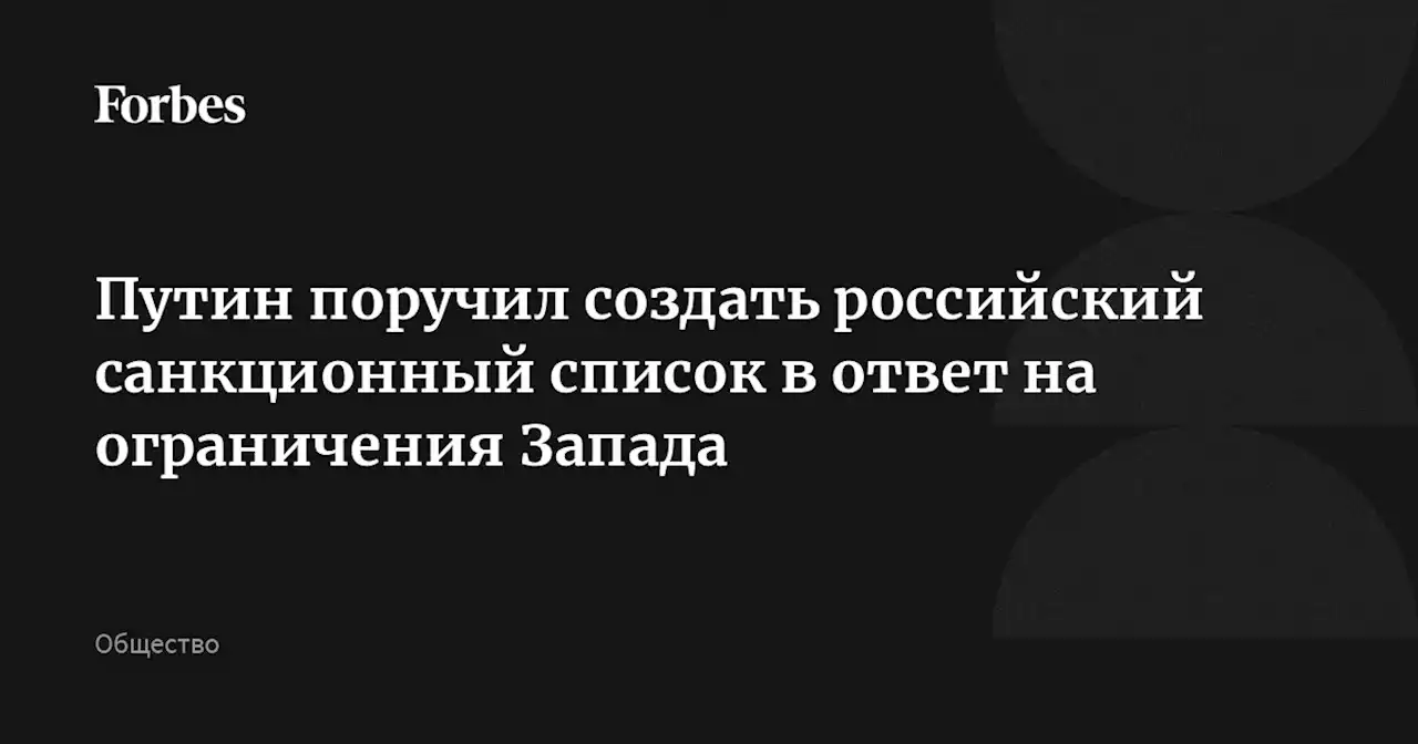 Путин поручил создать российский санкционный список в ответ на ограничения Запада