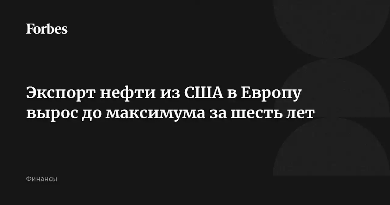 Экспорт нефти из США в Европу вырос до максимума за шесть лет