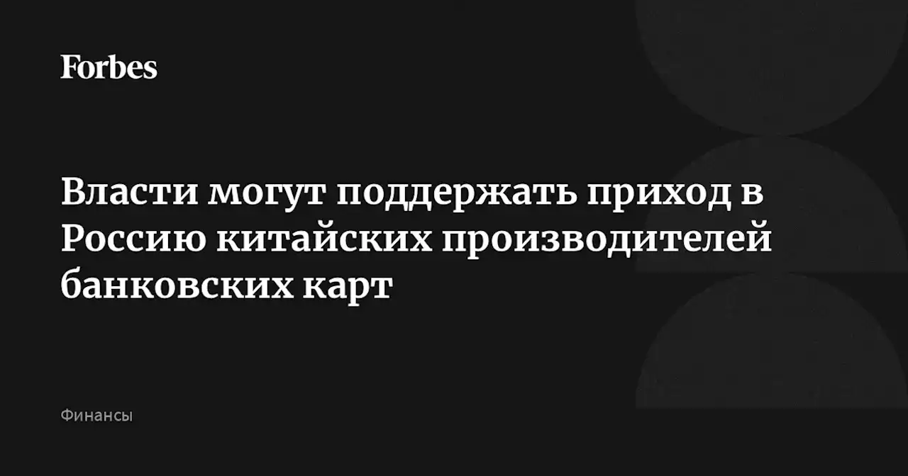 Власти могут поддержать приход в Россию китайских производителей банковских карт