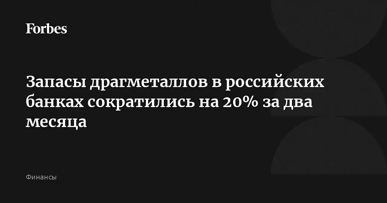 Запасы драгметаллов в российских банках сократились на 20% за два месяца