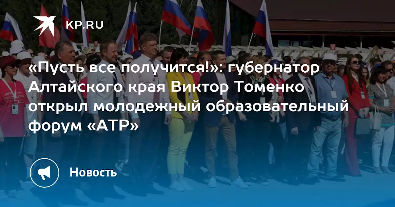«Пусть все получится!»: губернатор Алтайского края Виктор Томенко открыл молодежный образовательный форум «АТР»
