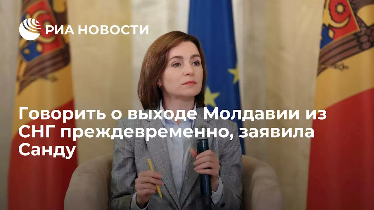 Говорить о выходе Молдавии из СНГ преждевременно, заявила Санду