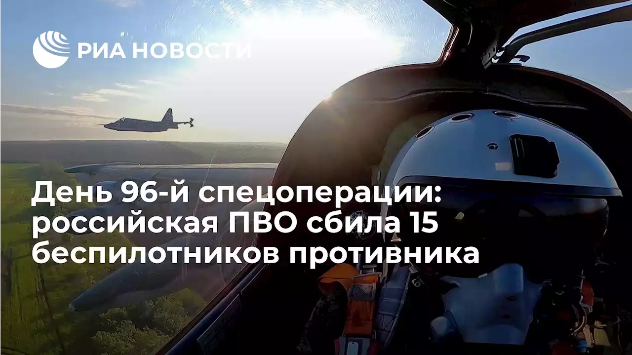 День 96-й спецоперации: российская ПВО сбила 15 беспилотников противника