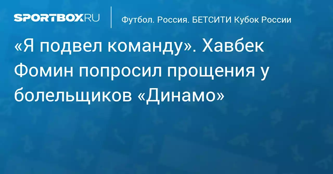 Футбол. «Я подвел команду». Хавбек Фомин попросил прощения у болельщиков «Динамо»