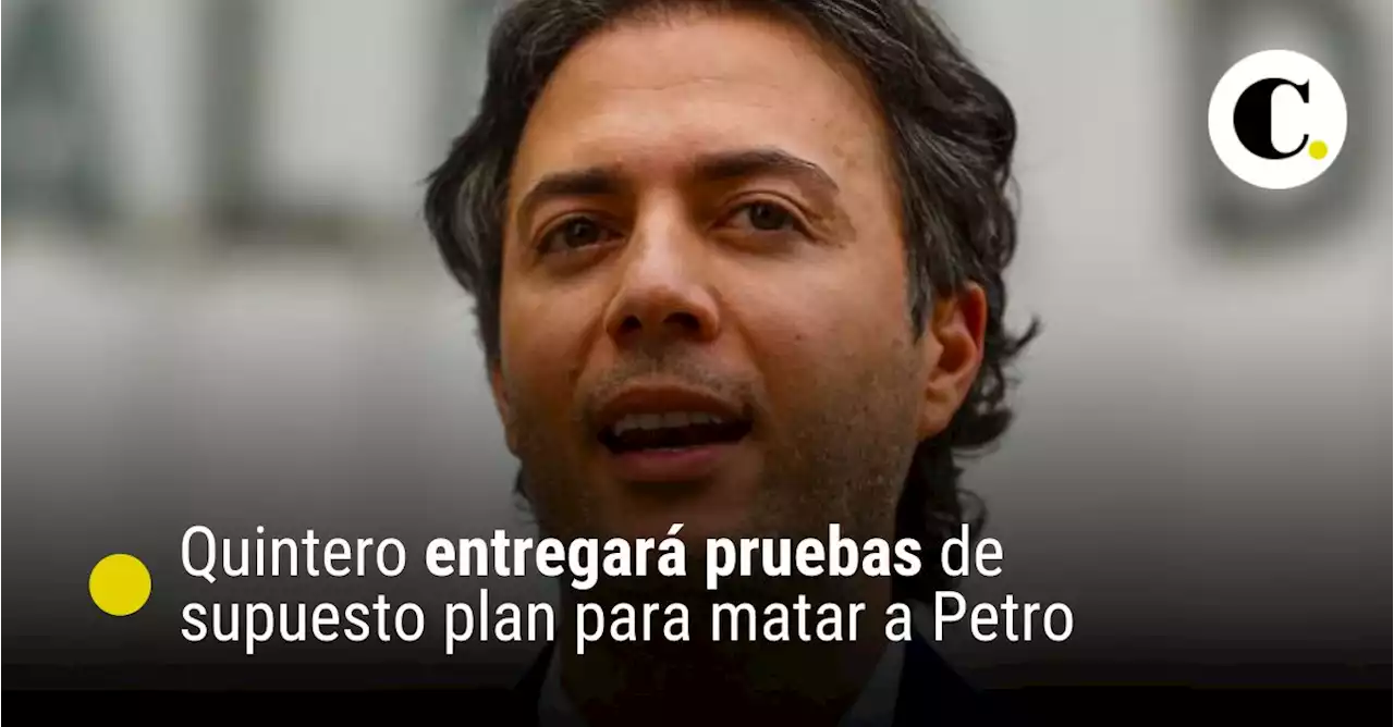 Quintero entregará pruebas de supuesto plan para matar a Petro