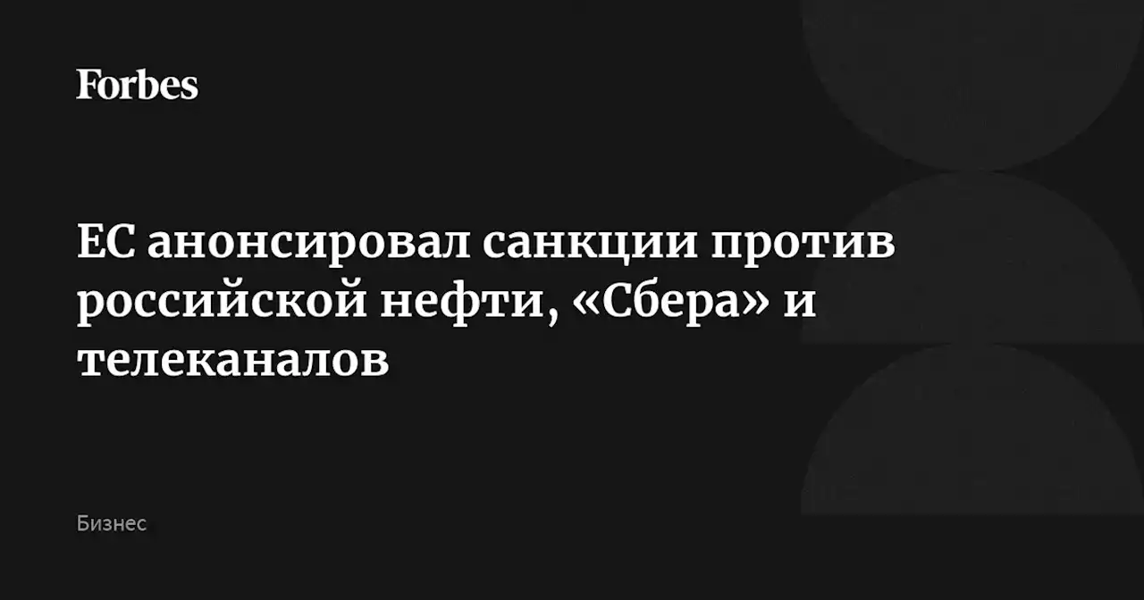 ЕС анонсировал санкции против российской нефти, «Сбера» и телеканалов