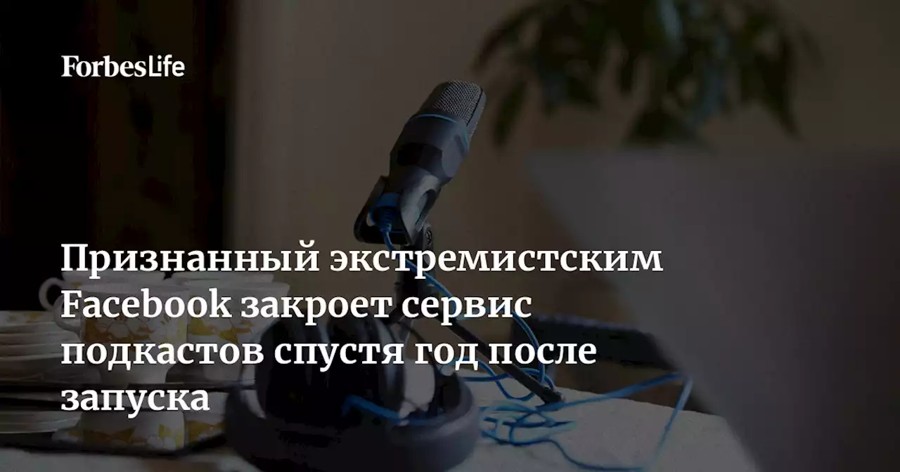 Признанный экстремистским Facebook закроет сервис подкастов спустя год после запуска