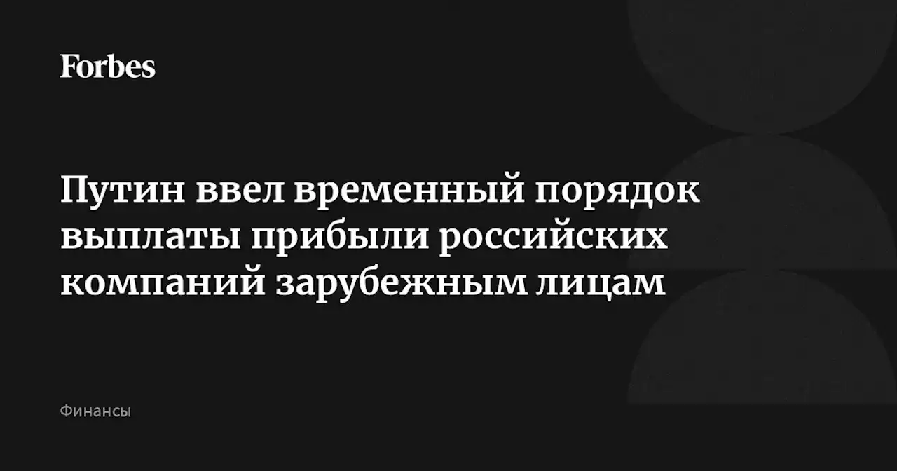 Путин ввел временный порядок выплаты прибыли российских компаний зарубежным лицам