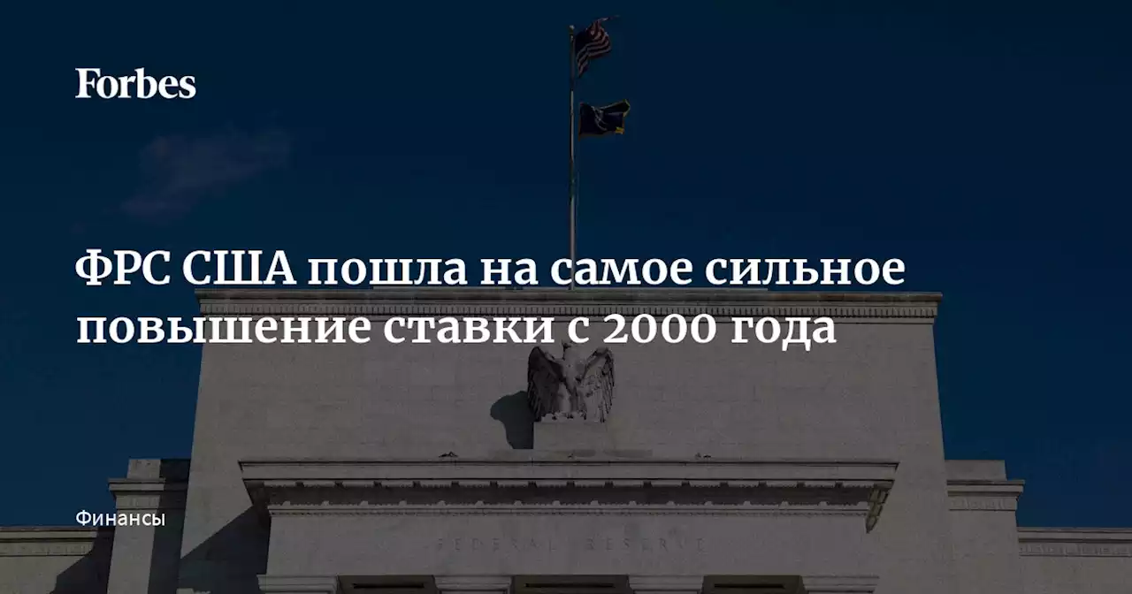 ФРС США пошла на самое сильное повышение ставки с 2000 года