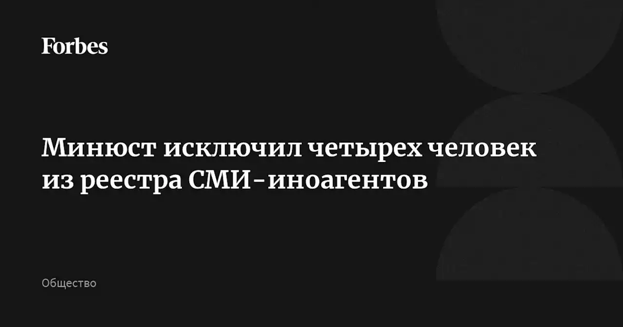 Минюст исключил четырех человек из реестра СМИ-иноагентов