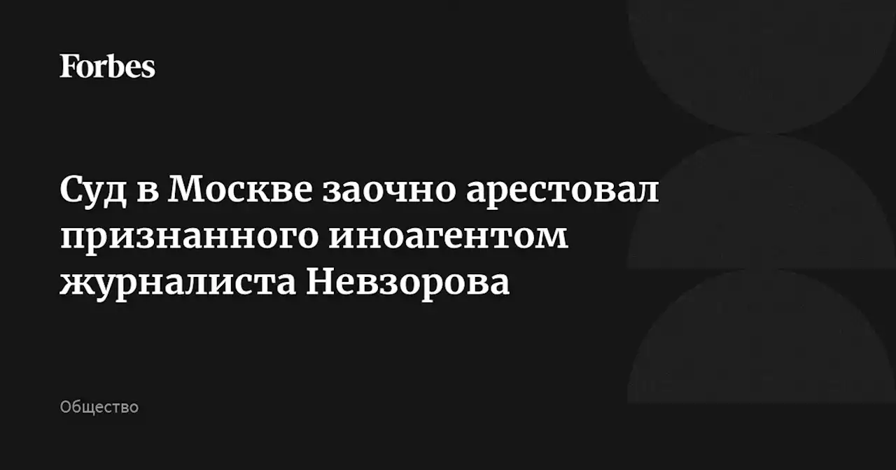 Суд в Москве заочно арестовал признанного иноагентом журналиста Невзорова