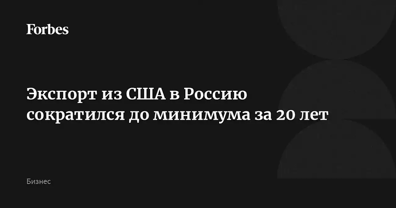 Экспорт из США в Россию сократился до минимума за 20 лет