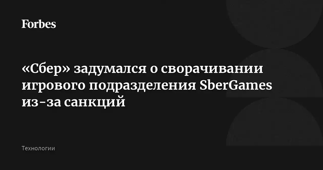 «Сбер» задумался о сворачивании игрового подразделения SberGames из-за санкций