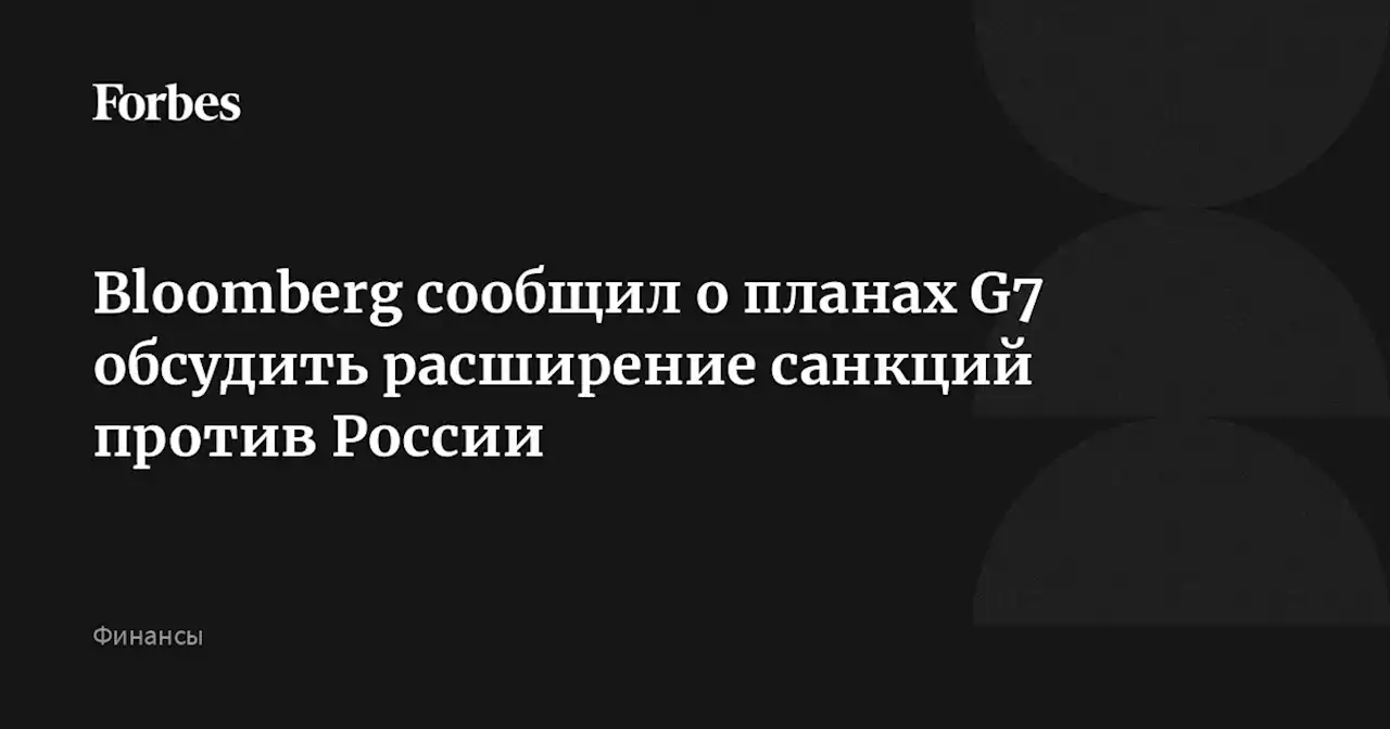 Bloomberg сообщил о планах G7 обсудить расширение санкций против России