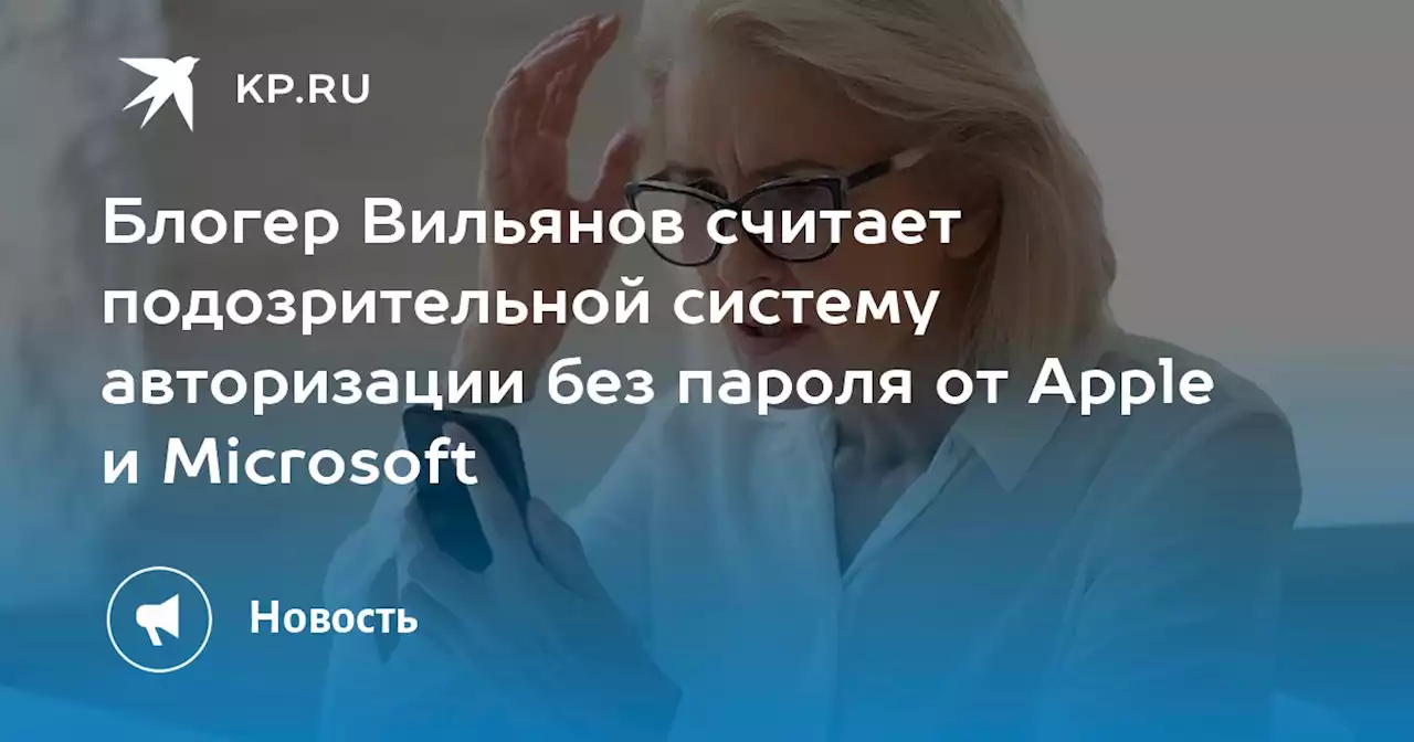 Блогер Вильянов считает подозрительной систему авторизации без пароля от Apple и Microsoft