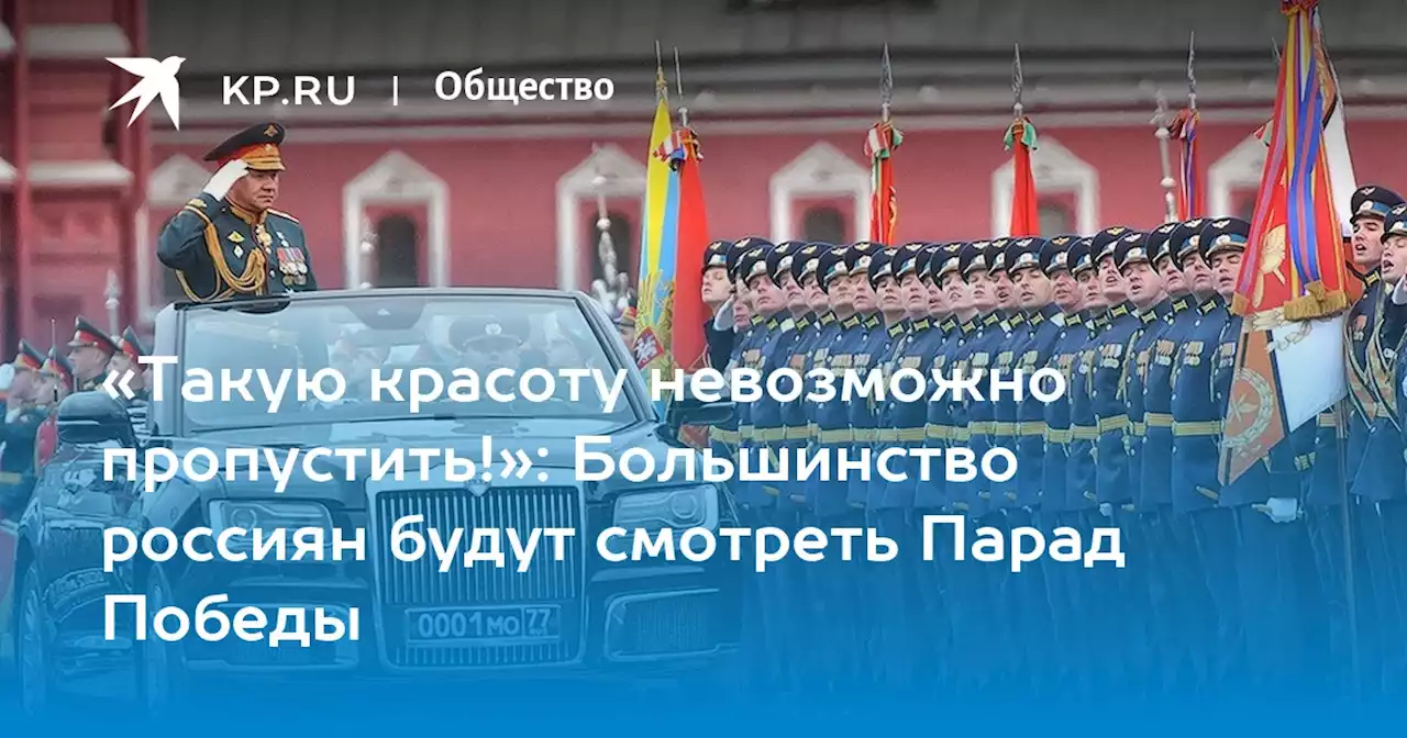 «Такую красоту невозможно пропустить!»: Большинство россиян будут смотреть Парад Победы
