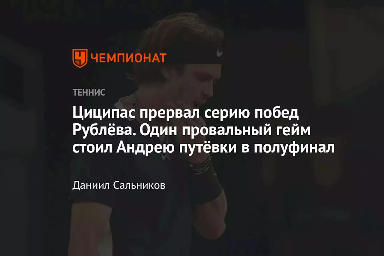 Циципас прервал серию побед Рублёва. Один провальный гейм стоил Андрею путёвки в полуфинал